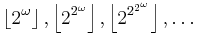 \left\lfloor 2^\omega\right\rfloor, \left\lfloor 2^{2^\omega} \right\rfloor, \left\lfloor 2^{2^{2^\omega}} \right\rfloor, \dots