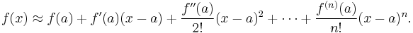 f(x)\approx f(a) + f'(a)(x-a) +\frac{f''(a)}{2!}(x-a)^2 + \cdots + \frac{f^{(n)}(a)}{n!}(x-a)^n.