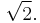 \sqrt{2}.