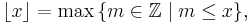  \lfloor x \rfloor=\max\, \{m\in\mathbb{Z}\mid m\le x\},