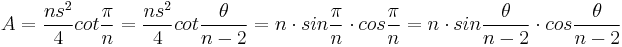 A = \frac{ns^{2}}{4}cot \frac{\pi }{n} = \frac{ns^{2}}{4}cot\frac{ \theta}{n-2}=n \cdot sin \frac{\pi}{n} \cdot cos \frac{\pi}{n} = n \cdot sin \frac{\theta}{n-2} \cdot cos \frac{\theta}{n-2} 