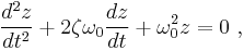  \frac{d^2z}{dt^2} + 2\zeta\omega_0\frac{dz}{dt} + \omega_0^2 z = 0\ ,