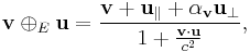 \mathbf{v} \oplus_E \mathbf{u}=\frac{\mathbf{v}+\mathbf{u}_{\parallel} + \alpha_{\mathbf{v}}\mathbf{u}_{\perp}}{1+\frac{\mathbf{v}\cdot\mathbf{u}}{c^2}},