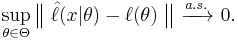 
    \sup_{\theta\in\Theta} \big\|\;\hat\ell(x|\theta) - \ell(\theta)\;\big\| \ \xrightarrow{a.s.}\ 0.
  