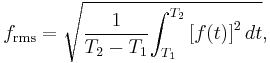 
f_{\mathrm{rms}} = \sqrt {{1 \over {T_2-T_1}} {\int_{T_1}^{T_2} {[f(t)]}^2\, dt}},
