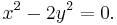 x^2 - 2y^2 = 0. \, 