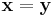 \mathbf{x} = \mathbf{y}