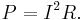 P = I^2 R.\,\!