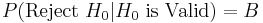 P(\mbox{Reject }H_0 | H_0  \mbox{ is Valid}) = B 