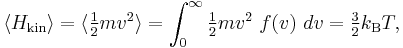 
\langle H_{\mathrm{kin}} \rangle = 
\langle \tfrac{1}{2} m v^{2} \rangle = 
\int _{0}^{\infty} \tfrac{1}{2} m v^{2}\  f(v)\  dv = \tfrac{3}{2} k_{\rm B} T,
