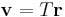  \mathbf{v} = T\mathbf{r} 