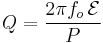 
Q = \frac{2\pi f_o\,\mathcal{E}}{P} \,
