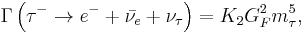 \Gamma \left ( \tau^- \rarr e^- + \bar{\nu_e} +\nu_\tau \right ) = K_2G_F^2m_\tau^5,