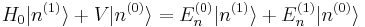  H_0 |n^{(1)}\rang + V |n^{(0)}\rang = E_n^{(0)} |n^{(1)}\rang + E_n^{(1)} |n^{(0)}\rang 