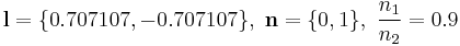 \mathbf{l}=\{0.707107, -0.707107\},~\mathbf{n}=\{0,1\},~\frac{n_1}{n_2}=0.9