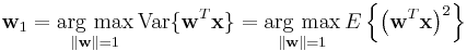 \mathbf{w}_1
 = \underset{\Vert \mathbf{w} \Vert = 1}{\operatorname{\arg\,max}}\,\operatorname{Var}\{ \mathbf{w}^T \mathbf{x} \}
 = \underset{\Vert \mathbf{w} \Vert = 1}{\operatorname{\arg\,max}}\,E\left\{ \left( \mathbf{w}^T \mathbf{x}\right)^2 \right\}