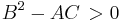 B^2 - AC \, > 0 