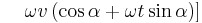 \left. {\color{white}...}\ \omega v \left(\cos\alpha + \omega t \sin \alpha \right) \right]\ 