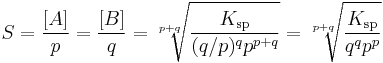 S = {[A] \over p} = {[B] \over q} = \sqrt[p+q]{K_{\mathrm{sp}} \over {(q/p)^q} p^{p+q}}
= \sqrt[p+q]{K_{\mathrm{sp}} \over {q^q} p^p}