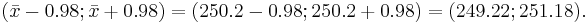 (\bar x - 0.98;\bar x + 0.98) = (250.2 - 0.98; 250.2 + 0.98) = (249.22; 251.18).\,