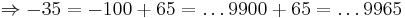 \Rightarrow -35 = -100+65 = \dots 9900 + 65 = \dots 9965