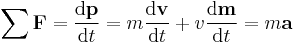 \sum{\mathbf{F}} = {\mathrm{d}\mathbf{p} \over \mathrm{d}t} = m{\mathrm{d}\mathbf{v} \over \mathrm{d}t} + v{\mathrm{d}\mathbf{m} \over \mathrm{d}t} = m\mathbf{a} \,\!