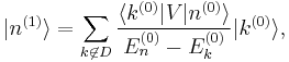  |n^{(1)}\rangle = \sum_{k \not\in D} \frac{\langle k^{(0)}|V|n^{(0)} \rangle}{E_n^{(0)} - E_k^{(0)}} |k^{(0)}\rang, 