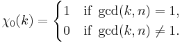  \chi_0(k) = \begin{cases} 1 & \mbox{if } \gcd(k,n) = 1, \\ 0 & \mbox{if } \gcd(k,n) \ne 1.
\end{cases} 