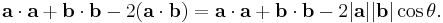 
  \mathbf{a} \cdot \mathbf{a}
+ \mathbf{b} \cdot \mathbf{b}
-2(\mathbf{a} \cdot \mathbf{b})
= \mathbf{a} \cdot \mathbf{a}
+ \mathbf{b} \cdot \mathbf{b}
- 2 |\mathbf{a}||\mathbf{b}| \cos\theta. \,
