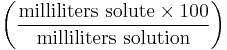 \left ( \frac{\mathrm{milliliters\ solute} \times 100}{\mathrm{milliliters\ solution}} \right )