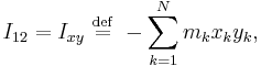 I_{12} = I_{xy} \ \stackrel{\mathrm{def}}{=}\  -\sum_{k=1}^{N} m_{k} x_{k} y_{k},\,\!