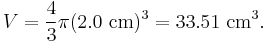 V = \frac{4}{3}\pi(2.0 \mbox{ cm})^3 = 33.51 \mbox{ cm}^{3}.