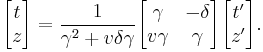 
\begin{bmatrix}
t \\ z
\end{bmatrix} =
\frac{1}{\gamma^2+v\delta\gamma}
\begin{bmatrix}
\gamma & -\delta \\
v\gamma & \gamma
\end{bmatrix}
\begin{bmatrix}
t' \\ z'
\end{bmatrix}.
