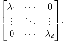 
\begin{bmatrix}
\lambda_1 & \cdots & 0 \\
\vdots & \ddots & \vdots \\
0 & \cdots & \lambda_d
\end{bmatrix}.
