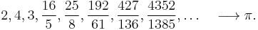  2, 4, 3, \frac{16}{5}, \frac{25}{8}, \frac{192}{61}, \frac{427}{136}, \frac{4352}{1385},\ldots \quad \longrightarrow \pi. 