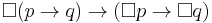  \Box (p \rightarrow q)  \rightarrow (\Box p \rightarrow \Box q)