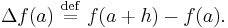  \Delta f(a) \ \stackrel{\mathrm{def}}{=}\ f(a+h) - f(a).