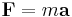 \mathbf{F}= m \mathbf{a}\,\!