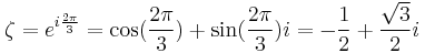 \zeta = e^{i{2\pi \over 3}} = \cos({2\pi \over 3}) + \sin({2\pi \over 3})i = -{1 \over 2} + {\sqrt{3} \over 2}i