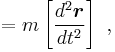  =  m\left[ \frac{d^2 \boldsymbol{r}}{dt^2} \right] \ ,