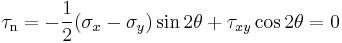 \tau_\mathrm{n} = -\frac{1}{2}(\sigma_x - \sigma_y )\sin 2\theta + \tau_{xy}\cos 2\theta=0\,\!