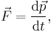 \vec{F} = \frac{\mathrm{d}\vec{p}}{\mathrm{d}t},