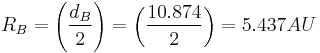 R_B = {\left ( {\frac {d_B}{2}} \right )} = {\left ( {\frac {10.874}{2}} \right )} = 5.437 AU