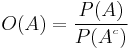 O(A)=\frac{P(A)}{P(A^{^c})} \!