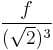  \frac{f}{(\sqrt{2})^3} 