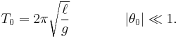 T_0 = 2\pi\sqrt{\ell\over g}\quad\quad\quad\quad |\theta_0| \ll 1.