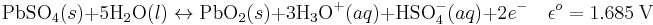 \mbox{PbSO}_{4} (s) +5\mbox{H}_2\mbox{O} (l) \leftrightarrow \mbox{PbO}_{2} (s) +3\mbox{H}_3\mbox{O}^+ (aq)+\mbox{HSO}_{4}^{-} (aq) +2e^- \quad\epsilon^o = 1.685 \ \mathrm{V}