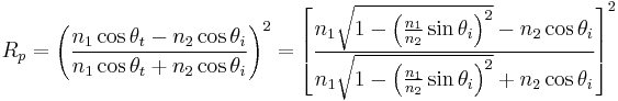 R_p =
\left(\frac{n_1\cos\theta_t-n_2\cos\theta_i}{n_1\cos\theta_t+n_2\cos\theta_i}\right)^2
=\left[\frac{n_1\sqrt{1-\left(\frac{n_1}{n_2} \sin\theta_i\right)^2}-n_2\cos\theta_i}{n_1\sqrt{1-\left(\frac{n_1}{n_2} \sin\theta_i\right)^2}+n_2\cos\theta_i}\right]^2