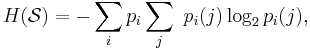 H(\mathcal{S}) = - \sum_i p_i \sum_j  \  p_i (j) \log_2 p_i (j), \,\!