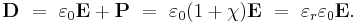 
\mathbf{D} \ = \ \varepsilon_0\mathbf{E} + \mathbf{P} \ = \ \varepsilon_0 (1+\chi) \mathbf{E} \ = \ \varepsilon_r \varepsilon_0 \mathbf{E}.
